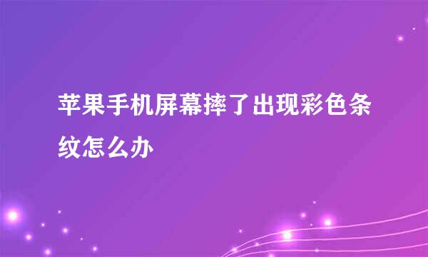 苹果手机屏幕摔了出现彩色条纹怎么办