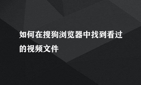 如何在搜狗浏览器中找到看过的视频文件