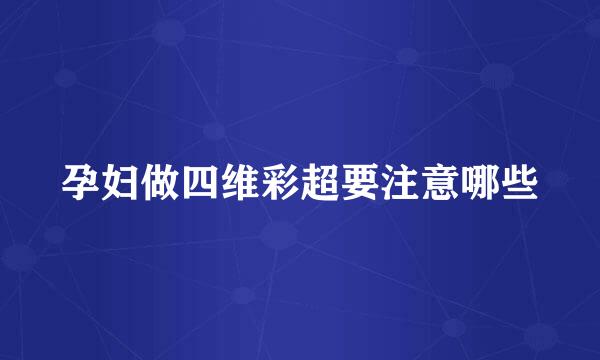 孕妇做四维彩超要注意哪些