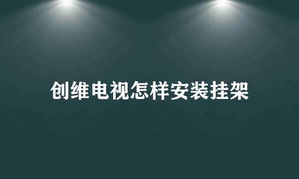 创维电视怎样安装挂架