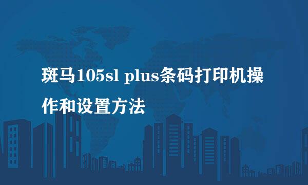 斑马105sl plus条码打印机操作和设置方法