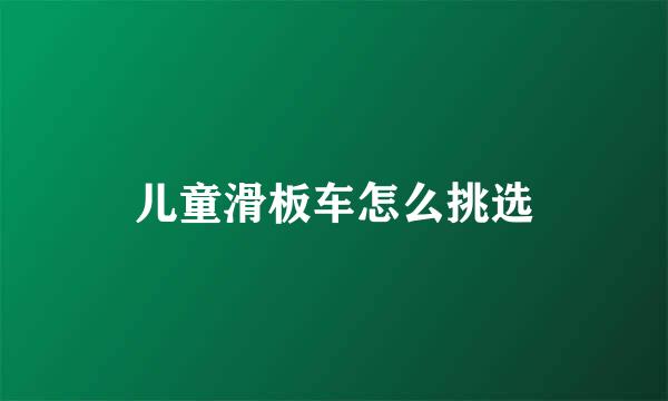 儿童滑板车怎么挑选