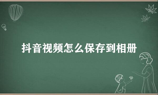 抖音视频怎么保存到相册