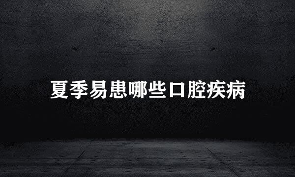 夏季易患哪些口腔疾病