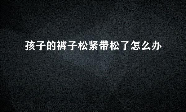孩子的裤子松紧带松了怎么办