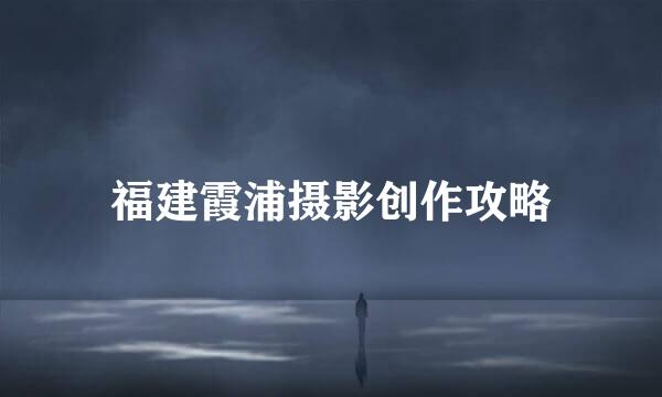 福建霞浦摄影创作攻略