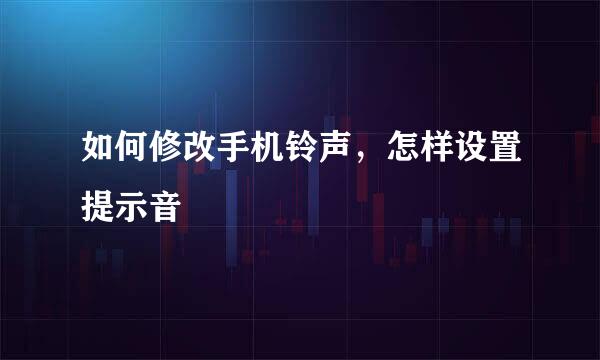如何修改手机铃声，怎样设置提示音