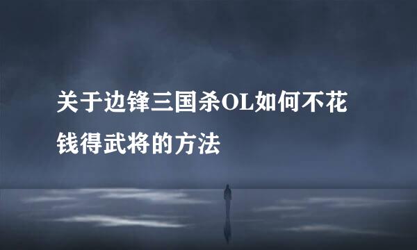 关于边锋三国杀OL如何不花钱得武将的方法