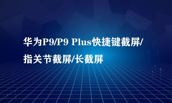 华为P9/P9 Plus快捷键截屏/指关节截屏/长截屏