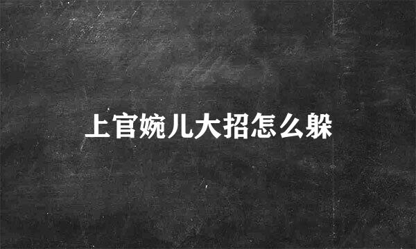 上官婉儿大招怎么躲