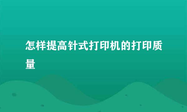 怎样提高针式打印机的打印质量