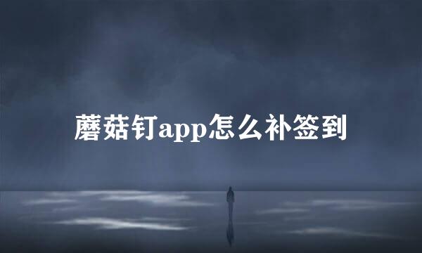 蘑菇钉app怎么补签到