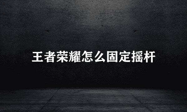 王者荣耀怎么固定摇杆