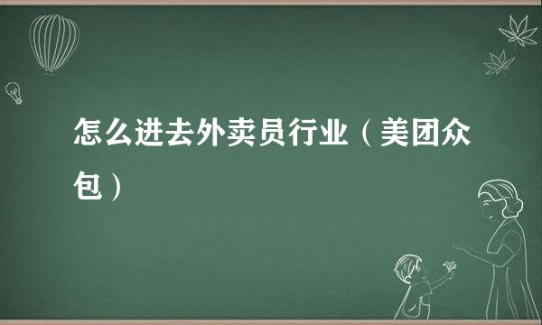 怎么进去外卖员行业（美团众包）