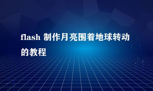 flash 制作月亮围着地球转动的教程