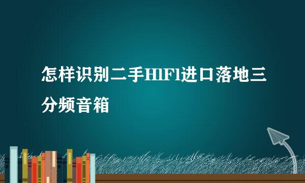 怎样识别二手HlFl进口落地三分频音箱
