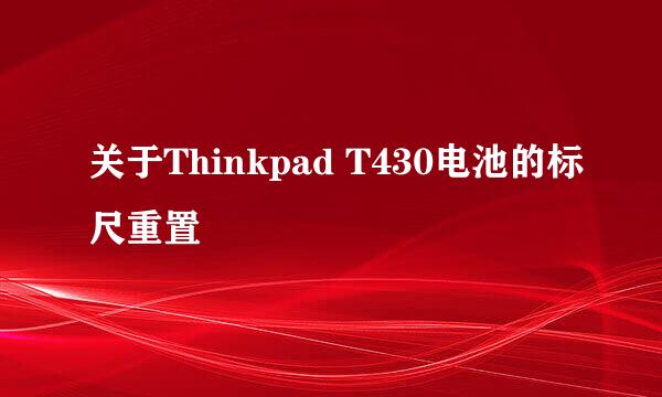 关于Thinkpad T430电池的标尺重置