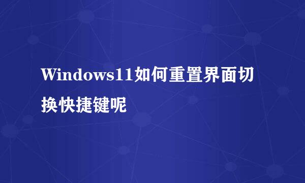Windows11如何重置界面切换快捷键呢