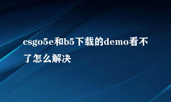 csgo5e和b5下载的demo看不了怎么解决