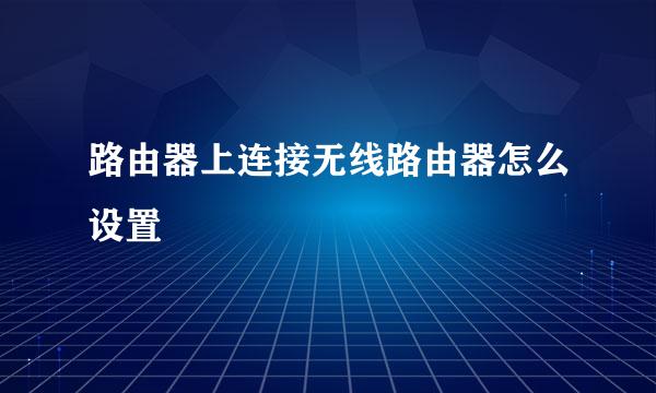 路由器上连接无线路由器怎么设置