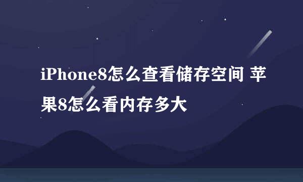 iPhone8怎么查看储存空间 苹果8怎么看内存多大
