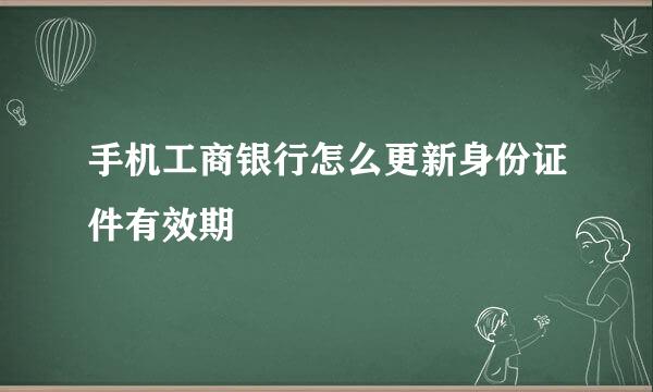 手机工商银行怎么更新身份证件有效期