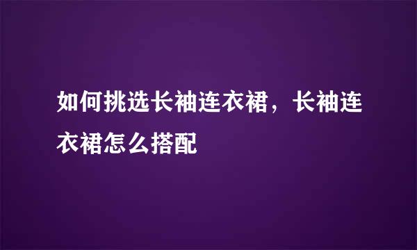 如何挑选长袖连衣裙，长袖连衣裙怎么搭配
