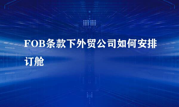 FOB条款下外贸公司如何安排订舱