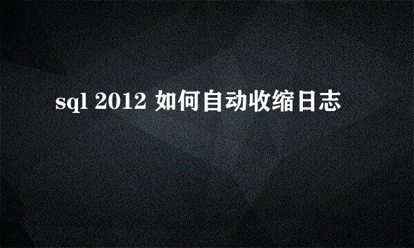 sql 2012 如何自动收缩日志