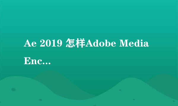 Ae 2019 怎样Adobe Media Encoder 2019 队列
