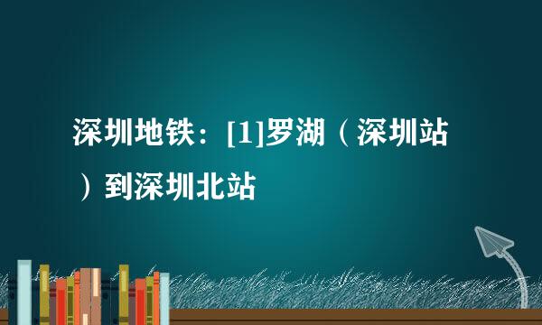深圳地铁：[1]罗湖（深圳站）到深圳北站
