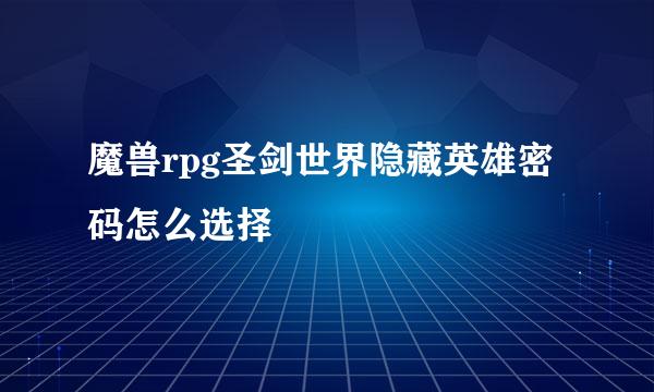 魔兽rpg圣剑世界隐藏英雄密码怎么选择