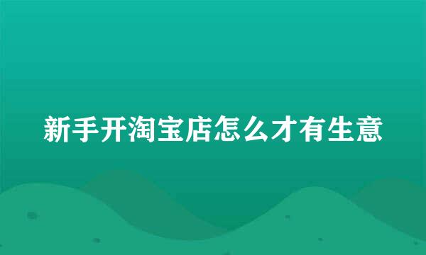 新手开淘宝店怎么才有生意