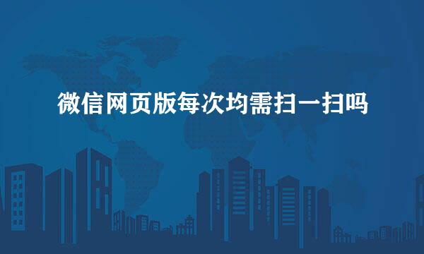 微信网页版每次均需扫一扫吗