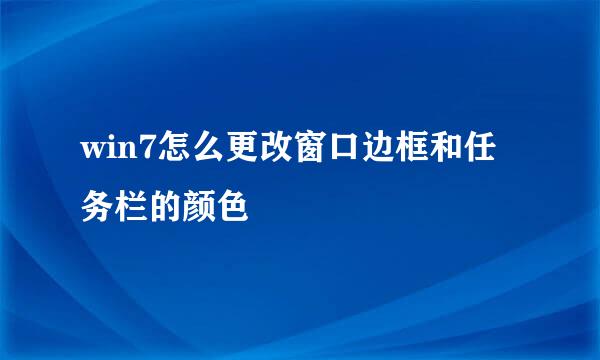 win7怎么更改窗口边框和任务栏的颜色