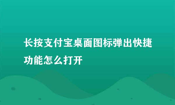 长按支付宝桌面图标弹出快捷功能怎么打开