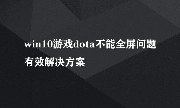 win10游戏dota不能全屏问题有效解决方案