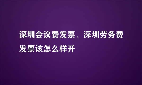深圳会议费发票、深圳劳务费发票该怎么样开