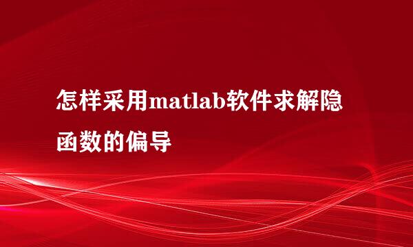 怎样采用matlab软件求解隐函数的偏导