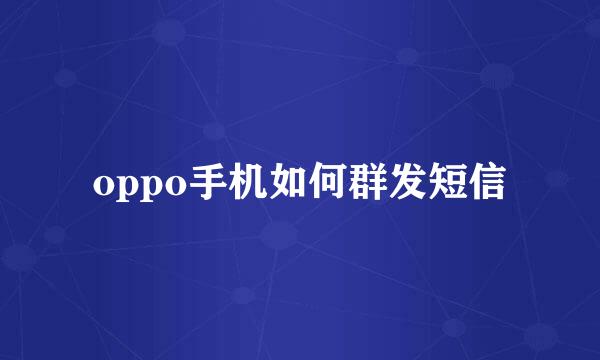 oppo手机如何群发短信