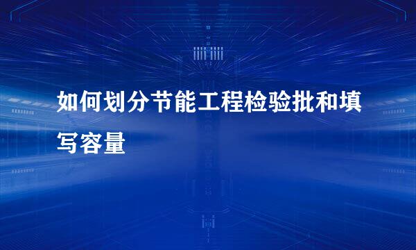 如何划分节能工程检验批和填写容量