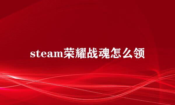 steam荣耀战魂怎么领