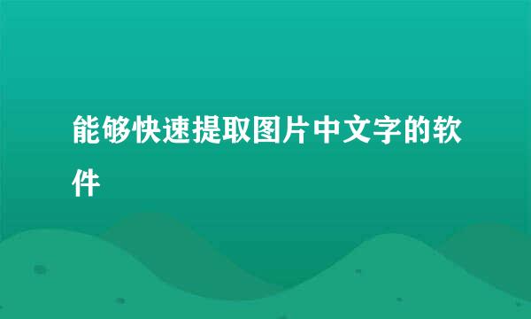 能够快速提取图片中文字的软件