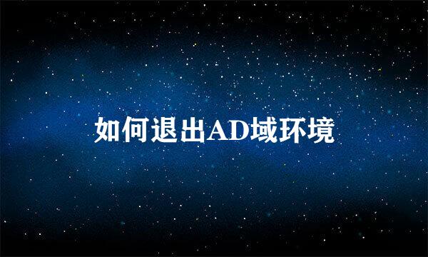 如何退出AD域环境