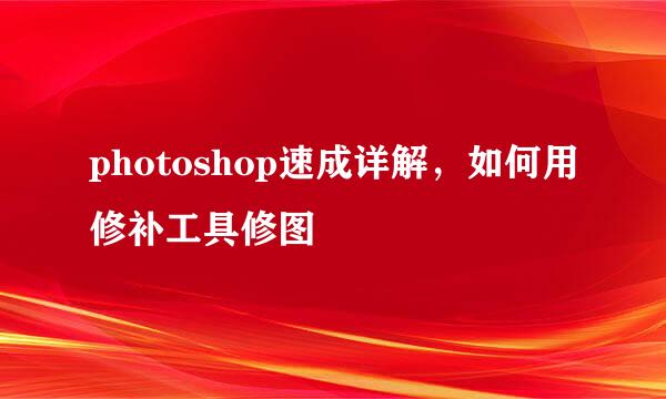 photoshop速成详解，如何用修补工具修图