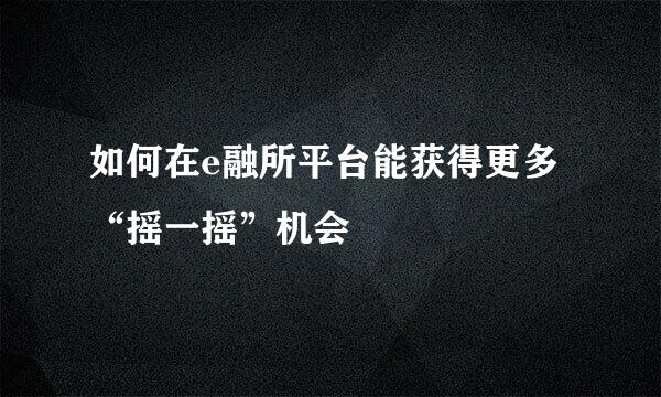 如何在e融所平台能获得更多“摇一摇”机会