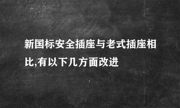 新国标安全插座与老式插座相比,有以下几方面改进