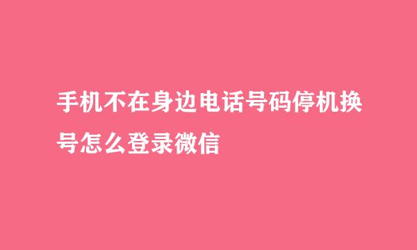 手机不在身边电话号码停机换号怎么登录微信