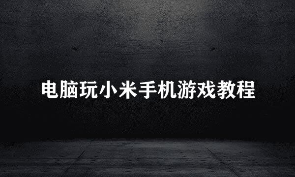 电脑玩小米手机游戏教程