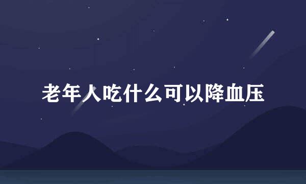 老年人吃什么可以降血压